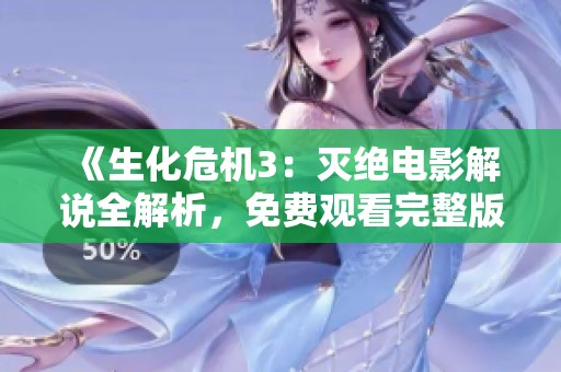 《生化危机3：灭绝电影解说全解析，免费观看完整版内容》