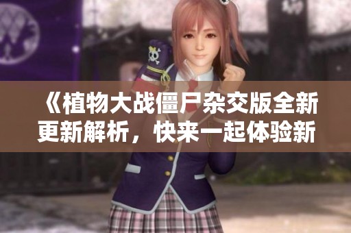 《植物大战僵尸杂交版全新更新解析，快来一起体验新玩法》