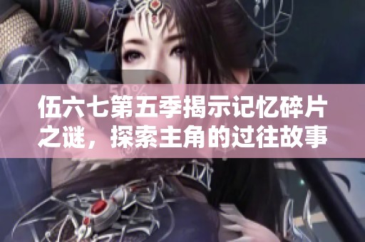 伍六七第五季揭示记忆碎片之谜，探索主角的过往故事
