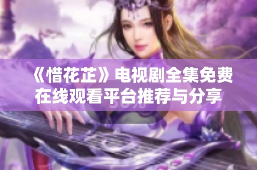 《惜花芷》电视剧全集免费在线观看平台推荐与分享