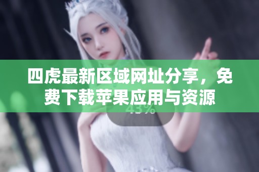 四虎最新区域网址分享，免费下载苹果应用与资源