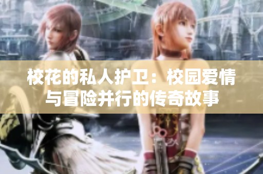 校花的私人护卫：校园爱情与冒险并行的传奇故事