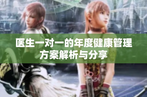 医生一对一的年度健康管理方案解析与分享