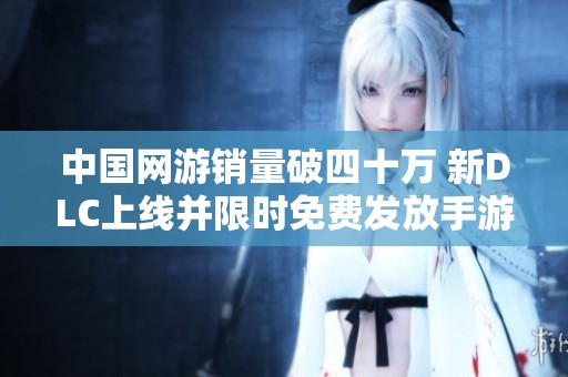 中国网游销量破四十万 新DLC上线并限时免费发放手游版