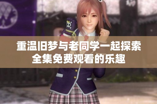 重温旧梦与老同学一起探索全集免费观看的乐趣