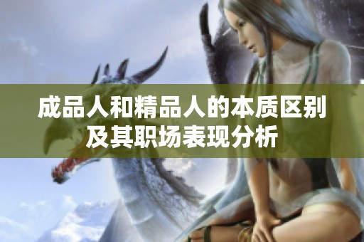 成品人和精品人的本质区别及其职场表现分析