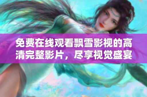 免费在线观看飘雪影视的高清完整影片，尽享视觉盛宴