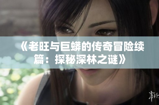 《老旺与巨蟒的传奇冒险续篇：探秘深林之谜》