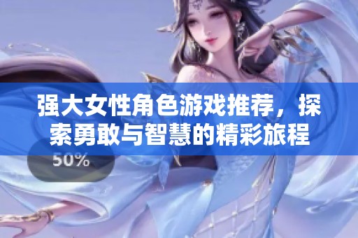 强大女性角色游戏推荐，探索勇敢与智慧的精彩旅程