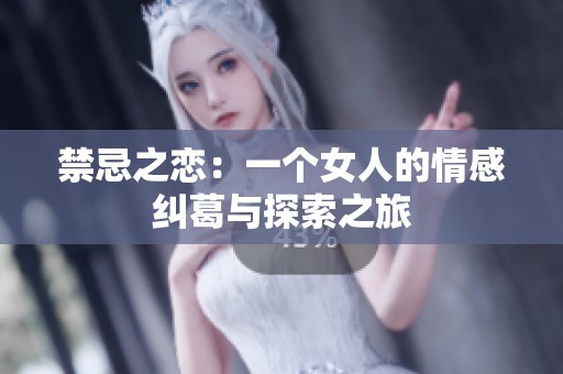 禁忌之恋：一个女人的情感纠葛与探索之旅