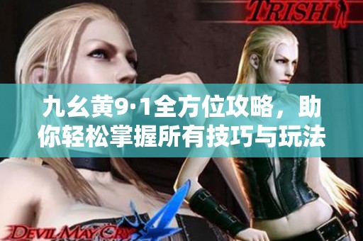 九幺黄9·1全方位攻略，助你轻松掌握所有技巧与玩法