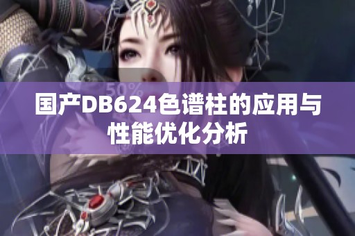 国产DB624色谱柱的应用与性能优化分析