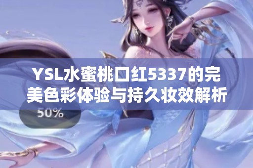 YSL水蜜桃口红5337的完美色彩体验与持久妆效解析