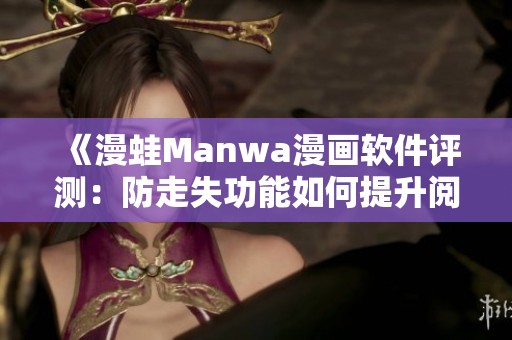 《漫蛙Manwa漫画软件评测：防走失功能如何提升阅读体验》