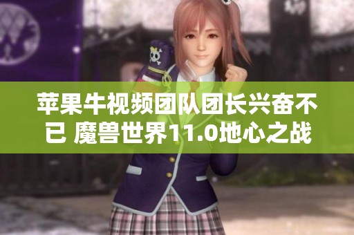 苹果牛视频团队团长兴奋不已 魔兽世界11.0地心之战尼禄巴尔团再创辉煌