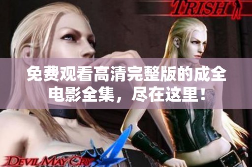 免费观看高清完整版的成全电影全集，尽在这里！