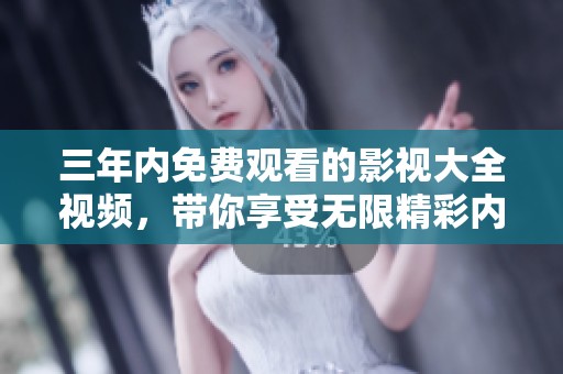 三年内免费观看的影视大全视频，带你享受无限精彩内容