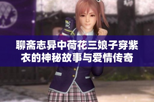 聊斋志异中荷花三娘子穿紫衣的神秘故事与爱情传奇
