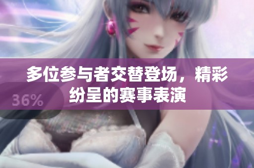 多位参与者交替登场，精彩纷呈的赛事表演