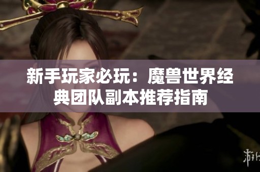 新手玩家必玩：魔兽世界经典团队副本推荐指南