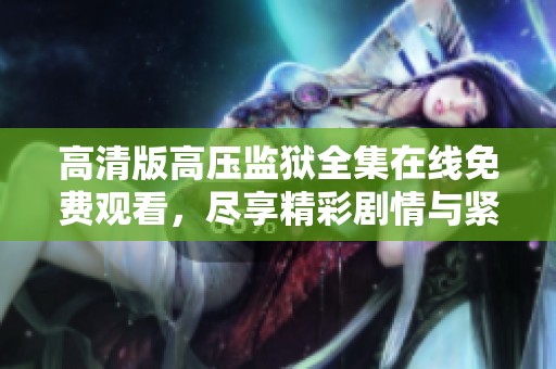 高清版高压监狱全集在线免费观看，尽享精彩剧情与紧张刺激