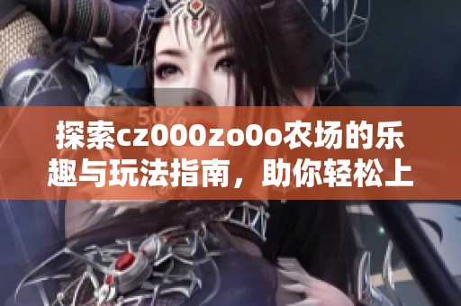 探索cz000zo0o农场的乐趣与玩法指南，助你轻松上手