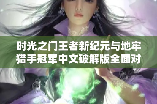 时光之门王者新纪元与地牢猎手冠军中文破解版全面对比评测