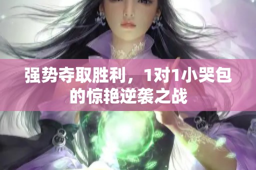强势夺取胜利，1对1小哭包的惊艳逆袭之战