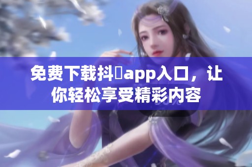 免费下载抖抈app入口，让你轻松享受精彩内容