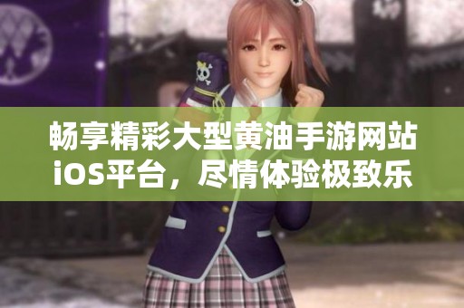 畅享精彩大型黄油手游网站iOS平台，尽情体验极致乐趣