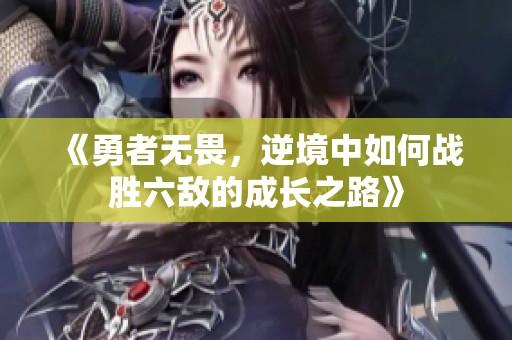 《勇者无畏，逆境中如何战胜六敌的成长之路》