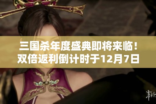 三国杀年度盛典即将来临！双倍返利倒计时于12月7日开启