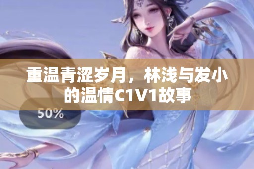重温青涩岁月，林浅与发小的温情C1V1故事