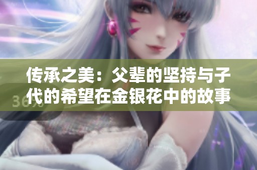 传承之美：父辈的坚持与子代的希望在金银花中的故事