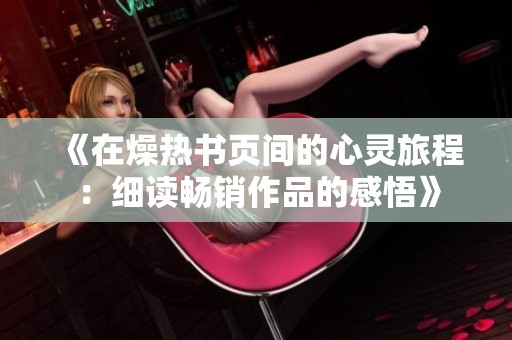 《在燥热书页间的心灵旅程：细读畅销作品的感悟》