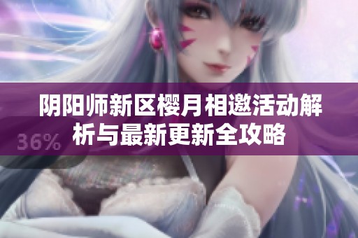 阴阳师新区樱月相邀活动解析与最新更新全攻略