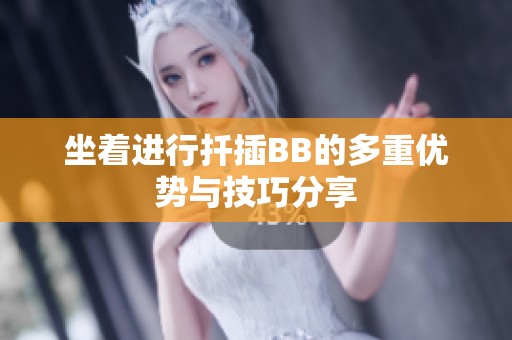 坐着进行扦插BB的多重优势与技巧分享