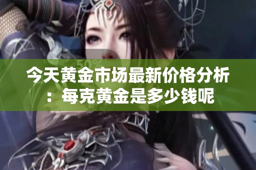 今天黄金市场最新价格分析：每克黄金是多少钱呢