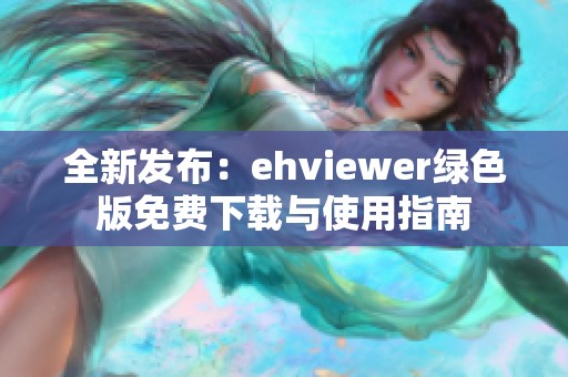 全新发布：ehviewer绿色版免费下载与使用指南