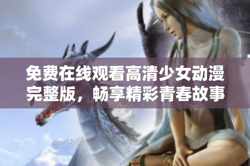 免费在线观看高清少女动漫完整版，畅享精彩青春故事