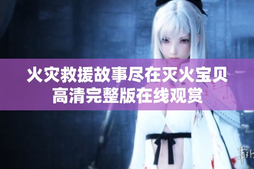 火灾救援故事尽在灭火宝贝高清完整版在线观赏