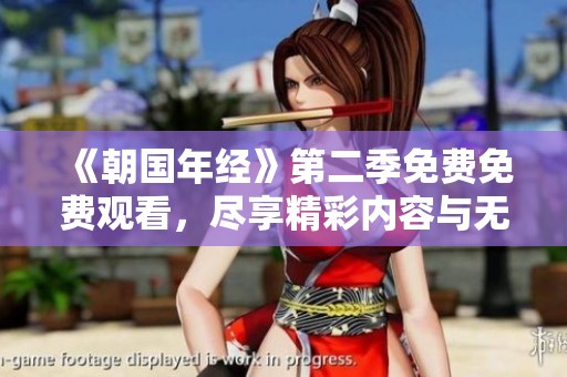 《朝国年经》第二季免费免费观看，尽享精彩内容与无限乐趣