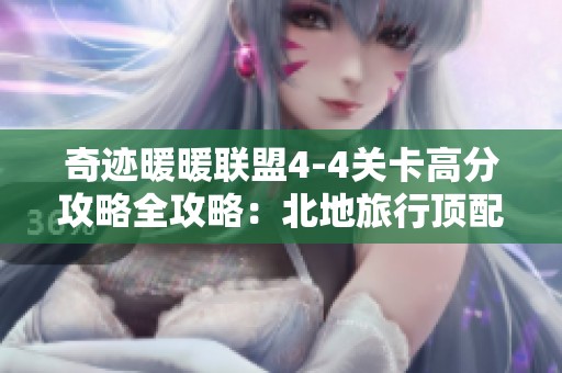奇迹暖暖联盟4-4关卡高分攻略全攻略：北地旅行顶配指南分享