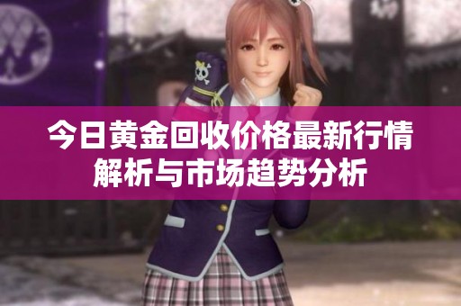 今日黄金回收价格最新行情解析与市场趋势分析
