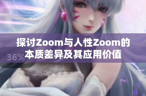 探讨Zoom与人性Zoom的本质差异及其应用价值