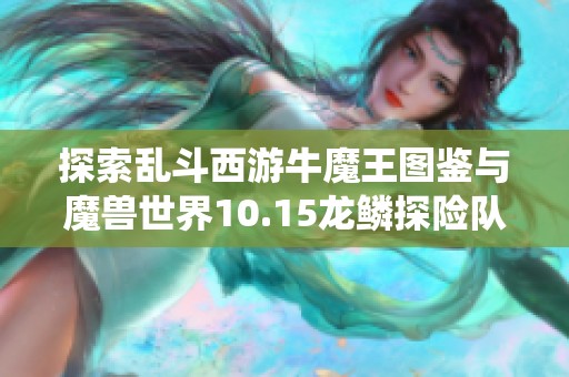 探索乱斗西游牛魔王图鉴与魔兽世界10.15龙鳞探险队声望系统