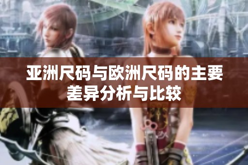 亚洲尺码与欧洲尺码的主要差异分析与比较