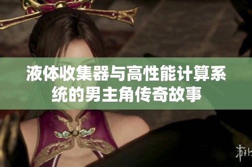 液体收集器与高性能计算系统的男主角传奇故事
