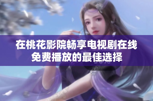 在桃花影院畅享电视剧在线免费播放的最佳选择