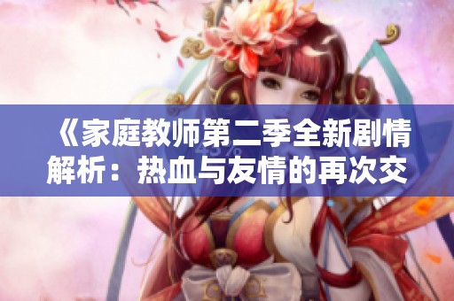 《家庭教师第二季全新剧情解析：热血与友情的再次交织》